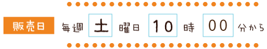 販売日：毎週土曜10時00分から
