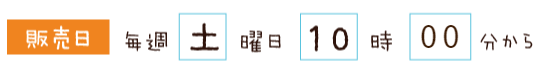 販売日：毎週土曜10時00分から